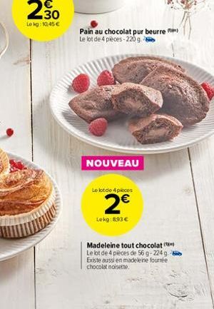 30  Lokg: 10,45   Pain au chocolat pur beurre o Le lot de 4 pièces-220 g.  NOUVEAU  Le lot de 4 pieces  2  Lokg:893   Madeleine tout chocolat Le lot de 4 pièces de 56 g-224 g. Existe aussi en madel