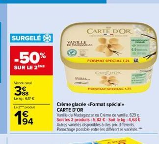 SURGELÉ  -50%  SUR LE 2  Vendu soul  3  88  Le kg: 6,17   Le 2 produt  194  VANILLE  DE MASCAR  Nom  CARTE D'OR  Crème glacée «Format spécial CARTE D'OR  FORMAT SPECIAL 1,2L E  CARTE DOK  FORMAT SPEC