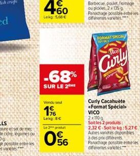 -68%  SUR LE 2 ME  Vendu sou  196  Lokg:8  Le 2 produt  56  FORMAT SPECIAL LOT 042  Curly  SANS  Curly Cacahuète <Format Spécial VICO 2x110 g  Soit les 2 produits: 2,32 -Soit le kg:5,27  Autres var