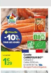 fruits secumes de france  prime bio  -10%  tous les jours  le sachet   29  ab  bio  carotte  carrefour bio catégorie 2 calibre 20/50 mm. le sachet de 1 kg. aurayon fruits et légumes  carrefour  bio
