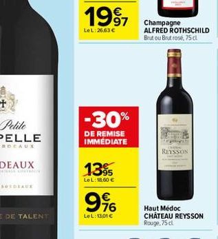   1997  Le L:26,63   -30%  DE REMISE IMMÉDIATE  1395  Le L: 18,60   9%  LeL: 13,01   Champagne ALFRED ROTHSCHILD Brutou Brut rose, 75 cl  REYSSON  Haut Médoc CHÂTEAU REYSSON Rouge, 75 cl.