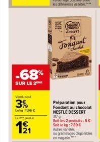 -68%  SUR LE 2  Vendu sou  3%  Lekg: 196   Le 2 produ  1?1  ARAME dessert  Fondant  "Chocolat  Préparation pour Fondant au chocolat NESTLÉ DESSERT 317 g  Soit les 2 produits: 5 . Soit le kg: 7,89 