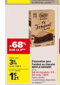 -68%  sur le 2  vendu sou  3%  lekg: 196   le 2 produ  1?1  arame dessert  fondant  "chocolat  préparation pour fondant au chocolat nestlé dessert 317 g  soit les 2 produits: 5 . soit le kg: 7,89 