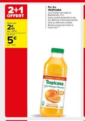 2+1  OFFERT  Vendu sou  20  LeL: 167 Les 3 pour  5  Le C  Pur Jus TROPICANA  Jus d'orange sans pube ou Multivitamine, 15 L  Autres variées disponibles à des prix différents. Panachage possible entre