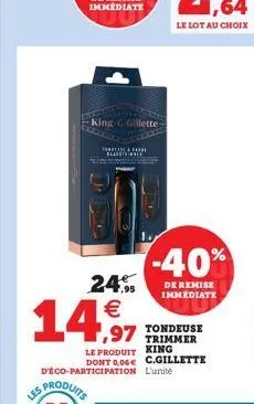 1  les produits  king c-gillette- th&for betale  24%   déco-participation l'unité  tondeuse  le produit king dont 006 c.gillette  -40%  de remise immediate