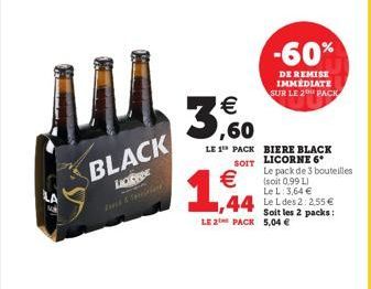 JU  BLACK  LIGGE    1,94   ,60  LE 1 PACK  BIERE BLACK SOIT LICORNE 6  -60%  DE REMISE IMMEDIATE SUR LE 2 PACK  1,44 Le Les 2:2.55   Soit les 2 packs: LE 2 PACK 5,04   Le pack de 3 bouteilles (soi