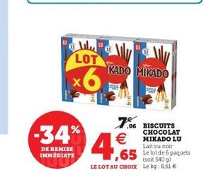 LOT  x6  -34%  DE REMISE IMMÉDIATE  KADO MIKADO  FUE  4,65  (soit 540 g)  LE LOT AU CHOIX Le kg: 8,61   7.06 BISCUITS  FOOR  CHOCOLAT MIKADO LU Lait ou noir