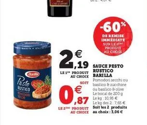 barilla  pesto  rustico kingdom    2,99  le 1 produit  au choix  ,19 sauce pesto    0,87  -60%  de remise immediate sur le 2 produit au choix  pomodori secchi ou soit basilico & zucchine  ou basilic