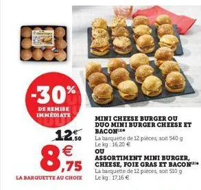 -30%  de remise immediate  12.50 bacon   8,95  la barquette au choix le kg: 17,16   mini cheese burger ou duo mini burger cheese et  la barquette de 12 pièces, soit 540 g le kg: 16,20  ou  assortim