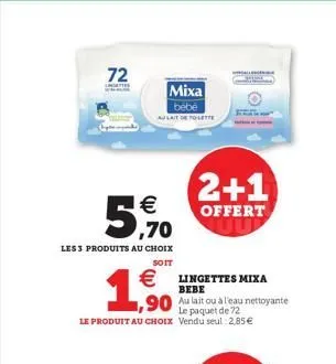 72    ,70  les 3 produits au choix  soit  mixa  bébé  au lait de toilette    1,90  le paquet de 72 le produit au choix vendu seul 2,85   2+1  offert  lingettes mixa bebe