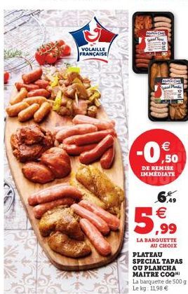 VOLAILLE  FRANÇAISE  DC Sabd Mande    -0.50  DE REMISE  IMMEDIATE  6.9    ,99  LA BARQUETTE  AU CHOIX  PLATEAU SPECIAL TAPAS OU PLANCHA MAITRE COQ La barquette de 500 g Le kg: 11,98 