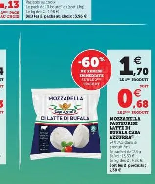 le pack de 10 bouteilles (soit 1 kg) le kg des 2: 1,98   soit les 2 packs au choix : 3,96   mozzarella  casa azzurra  di latte di bufala  de remise immediate sur le produit  4).   1,70  le 1 produi