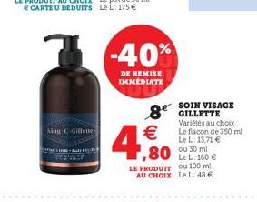 King Cillette  LIHRE + BULELE  -40%  DE REMISE IMMEDIATE  8 GILLETTE  4,0  SOIN VISAGE  LE PRODUIT ou 100 ml AU CHOIX Le L: 48   Variétés au choix Le flacon de 350 ml Le L: 13,71  ou 30 ml