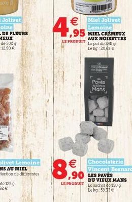 LE PRODUIT    8,0   Miel Jolivet  Lemoine  ,95 MIEL CRÉMEUX  AUX NOISETTES  Le pot d: 240 g Le kg: 20,63   Pavés Vieux Mans  Chocolaterie Vincent Besnard  DU VIEUX MANS LE PRODUIT Le sachet de 150g