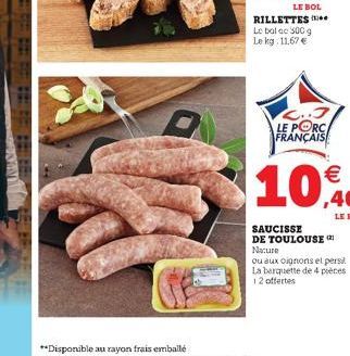 RILLETTES Le bal de 500 g Le kg: 11,67   L..J LE PORC FRANÇAIS  10  SAUCISSE DE TOULOUSE (1 Nature  ou aux oignons et persil La barquette de 4 pièces 12 offertes