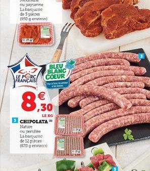 ou paysanne  La barquette  de 5 pièces 1950 g environ)  2.3 LE PORC FRANÇAIS  BLEU BLANC COEUR  Par Ton   ,30  LE KO  3 CHIPOLATA  Nature  ou persillée  La barquette  de 12 pièces (870 g environ)