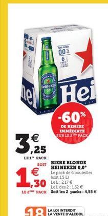 Heineke  3,25  LE 1¹ PACK  SOIT    1,30  e Hei  k  005 6  -60%  DE REMISE IMMEDIATE SUR LE 2 PACK  30 le 217  BIERE BLONDE HEINEKEN 0,0° Le pack de 6 bouteilles (soit 1,5 L)  Le L des 2: 152   LE 2