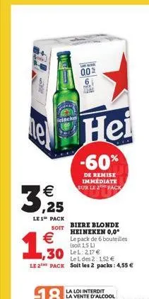 heineke  3,25  le 1¹ pack  soit    1,30  e hei  k  005 6  -60%  de remise immediate sur le 2 pack  30 le 217  biere blonde heineken 0,0° le pack de 6 bouteilles (soit 1,5 l)  le l des 2: 152   le 2