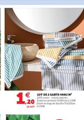   LOT DE 2 GANTS 400G/M² 100% coton - coloris assortis Existe en serviette 50x90cm à 3.50  20 Existe en drap de douche 70x130cm  LE LOT 5.90