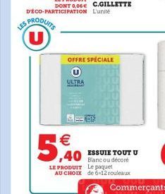 LES PRODUITS  D'ÉCO-PARTICIPATION L'unité  ULTRA RESORBANT  OFFRE SPÉCIALE  5,40  40 Blanc ou décoré  LE PRODUIT Le paquet AU CHOIX de 6-12 rouleaux  ESSUIE TOUT U