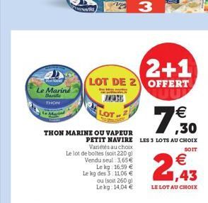 Le Marine Baridle  THON  LOT  2+1  LOT DE 2 OFFERT  THON MARINE OU VAPEUR  PETIT NAVIRE LES 3 LOTS AU CHOIX SOIT  Variétés au choix  Le lot de boltes (soit 220 g) Vendu seul: 3,65  Le kg 16,99  Le k