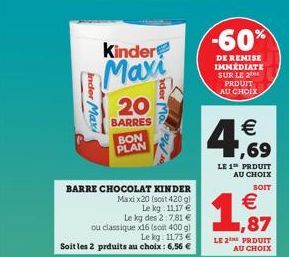 Inder Maxi  Kinder  Maxi  BARRE CHOCOLAT KINDER Maxix20 (soit 420 gl  Le kg 11,17  Le kg des 2:7,81  ou classique x16 (soit 400 g) Le kg: 11,73  Soit les 2 prduits au choix : 6,56   20  BARRES  BO