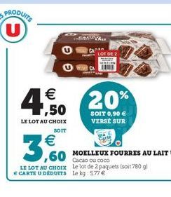 PRODUITS  U   ,50  LE LOT AU CHOIX  SOIT    3,60  LE LOT AU CHOIX  CARTE U DÉDUITS  WCA  ,60 MOELLEUX FOURRES AU LAIT U  Cacao ou coco Le lot de 2 paquets (soit 780 g) Le kg: 5,77   MYR  LOT DE 2