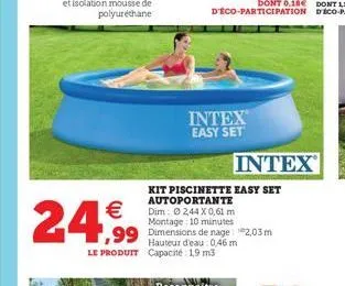   24,9  intex easy set  hauteur d'eau: 0,46 m le produit capacité: 1,9 m3  intex  kit piscinette easy set autoportante  dim 2,44 x 0,61 m montage 10 minutes