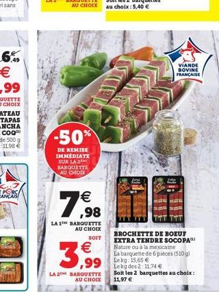 ,49  -50%  DE REMISE IMMÉDIATE SUR LA 2E BARQUETTE AU CHOIX   ,98  LA 1 BARQUETTE AU CHOIX  SOIT  3,99  LA 2 BARQUETTE AU CHOIX   ,99 Lekg des 2:11.74   VIANDE BOVINE FRANÇAISE  BROCHETTE DE BOEUF