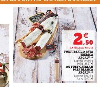  1,50  LA PIECE AU CHOIX FUET IBERICO PATA  IBERICA ARGAL  La pièce de 150 g  Le kg 16.67   OU FUET CATALAN PATA BLANCA ARGAL  La pièce de 170 g Le kg 14.71 