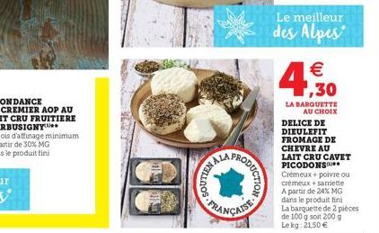 BY WALLDOR  RODUCTION  FRANÇAISE  Le meilleur des Alpes   1,30  LA BARQUETTE AU CHOIX  DELICE DE DIEULEFIT FROMAGE DE  CHEVRE AU  LAIT CRU CAVET PICODONS**  Crémeux + poivre ou crémeux + sarriette A