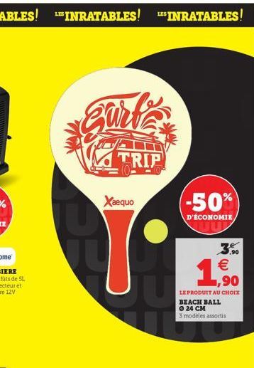 Surf  TRIP  Xaequo  (-50%)  D'ÉCONOMIE JU    1,900  LE PRODUIT AU CHOIX BEACH BALL 0 24 CM  3 modèles assortis