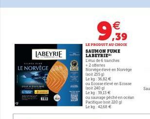 LABEYRIE  HELLFIRE  LE NORVÈGE  9,39    LE PRODUIT AU CHOIX SAUMON FUME LABEYRIE  L'étul de 6 tranches  +2 offertes  Norvége élevé en Norvége (soit 255 g)  Le  kg: 36,82   ou Ecosse élevé en Ecosse