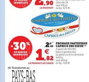 -30%  DE REMISE IMMÉDIATE  (6) Transformé au  PAYS-BAS  1,2  (soit 432 g) LE PRODUIT Lekg:6,71   CAPRICE des DIELIX  unor de fromage  CAPRICE des DIEUX  .60 CAPRICE DES DIEUX ( A de 30% MG  dans le