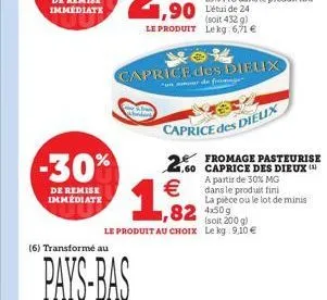 -30%  de remise immédiate  (6) transformé au  pays-bas  1,2  (soit 432 g) le produit lekg:6,71   caprice des dielix  unor de fromage  caprice des dieux  .60 caprice des dieux ( a de 30% mg  dans le