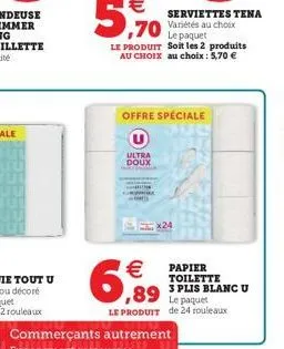ultra  doux  serviettes tena  offre spéciale  x24  6,89  papier toilette  3 plis blanc u  ,89 le paquet  le produit de 24 rouleaux  autrement