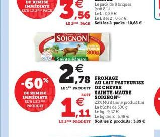 -60%  DE REMISE IMMEDIATE SUR LE 2 PRODUIT    3,56  SOIGNON  Le L des 2:0,67  LE 2 PACK Soit les 2 packs: 10,68   Sainte-Maure    278 TOMATE PASTEURISE  FROMAGE  LE 1 PRODUIT DE CHEVRE  Le pack de