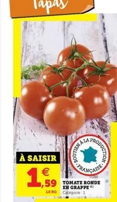 à saisir   1,59  1,59 tomate ronde  en grappe le kg catégorie 1  lantlrcoorl  production  française  mactant