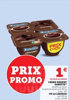 Danste  chocolat  Danette chocolat  PRIX  PROMO U  chocolat  Dansfie  PRIX CHOC  1  LE PACK AU CHOIX CREME DESSERT DANETTE  Variétés au choix  Le kg 2   OU LE LIEGEOIS  (soit 400 g) Lekg: 2,50 