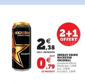 ROCKSTAR ENERGY DRINK  ORIGINAL  21,38    LES 3 PRODUITS  SOIT    0.919  ENERGY DRINK ROCKSTAR ORIGINAL La boite de 500 ml  79 Vendu seul: 119  LeL: 2,38  LE PRODUIT Leldes 3:1,59   2+1  OFFERT