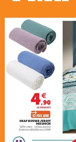 4,?0    LE PRODUIT  ICI PRIX MINI  DRAP HOUSSE JERSEY 90X190CM  100% coton - coloris assortis Existe en 140x190cm à 5.90