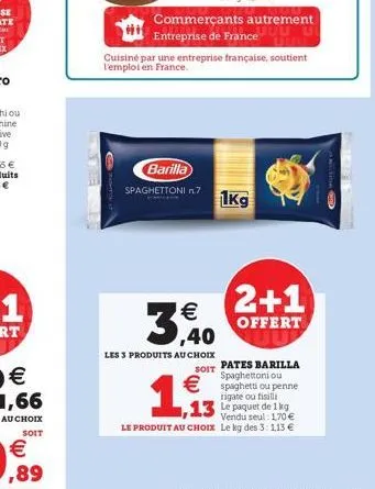 3,40  les 3 produits au choix  soit  barilla  spaghettoni n.7 1kg  1,93  commerçants autrement  entreprise de france  cuisiné par une entreprise française, soutient l'emploi en france.  2+1  offert  p