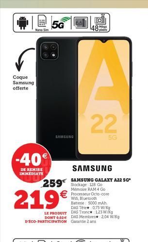 Coque Samsung offerte  Nano Sim  -40  DE REMISE IMMEDIATE  5G  SAMSUNG  219  LE PRODUIT DONT 0,02 D'ÉCO-PARTICIPATION  259 Stockage: 128 Go  Mémoire RAM 4 Go   Processeur Octo-core  486  pixels  C