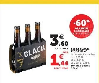 ju  black  ligge    1,94    ,60  le 1 pack  soit  -60%  de remise immediate sur le 2 pack  biere black licorne 6 le pack de 3 bouteilles (soit 0,99 l) le l: 3,64   1,44 le l des 2 2.55  soit les 2