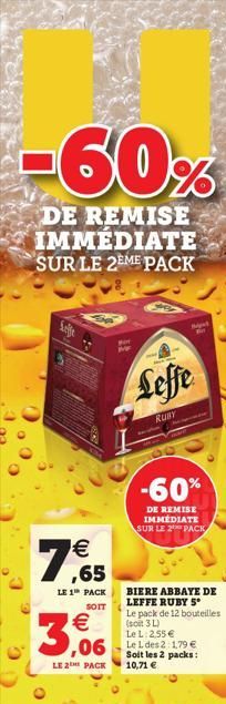 -60%  DE REMISE IMMEDIATE SUR LE 2EME PACK  My  7,65    LE 1 PACK SOIT  3,06  Leffe  RUBY  B  -60%  DE REMISE IMMÉDIATE SUR LE 2 PACK  BIERE ABBAYE DE LEFFE RUBY S Le pack de 12 bouteilles (soit 3 L)