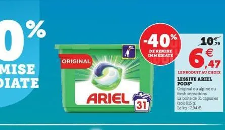 original  ariel  -40%  de remise immediate  31  ,47  le produit au choix  lessive ariel pods original ou alpine ou fresh sensations la boite de 31 capsules (soit 815 g) le kg 7,94   10%  