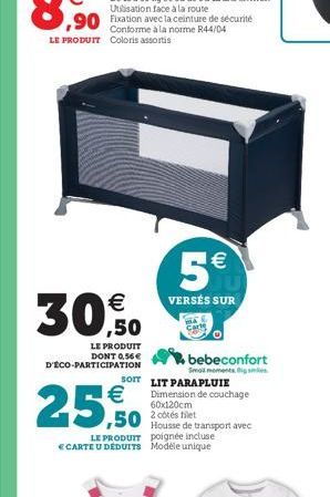   30,0  ,90 Fixation avec la ceinture de sécurité  Conforme à la norme R44/04 LE PRODUIT Coloris assortis  LE PRODUIT DONT 0,56 D'ÉCO-PARTICIPATION  25,0  5  VERSÉS SUR  (11)  bebeconfort  Smol mom