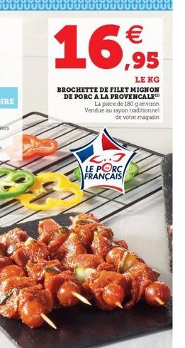 16,95  LE KG  BROCHETTE DE FILET MIGNON DE PORC A LA PROVENCALE La pièce de 180 g environ Vendue au rayon traditionnel de votre magasin  2.3 LE PORC FRANÇAIS