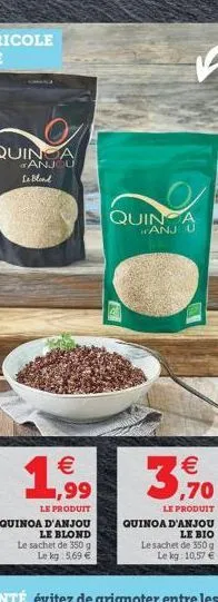 1.99    le produit  quinoa d'anjou le blond le sachet de 350 g le kg 5,69   quin a anjo u    3  le produit  quinoa d'anjou le bio le sachet de 350 g le kg: 10,57 