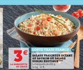 3  LA BARQUETTE AU CHOIX  LOSTE TRADI FRANCE  SALADE FRAICHEUR OCÉANE AU SAUMON OU SALADE SURIMI EXOTIQUE La barquette de 250 g Lokg: 12 